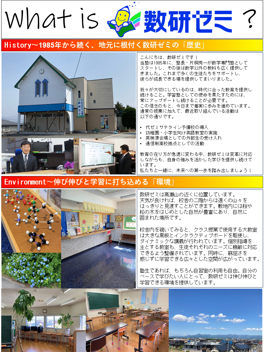 こんにちは、数研ゼミです！ 当塾は1985年に、塾長・片桐秀一が数学専門塾として　　スタートし、その後は数学以外の教科も広く提供して　　きました。これまで多くの生徒たちをサポートし、　　　彼らが成長できる場を提供してまいりました。  我々が大切にしているのは、時代に合った教育を提供し　続けること。学習塾としての使命を果たすためには、　　常にアップデートし続けることが必要です。　　　　　　この信念のもと、今日まで着実に歩みを進めています。 通常の授業に加えて、最近取り組んでいる活動は　　　　以下の通りです。  代ゼミサテライン予備校の導入 幼稚園・小学生向け英語教室の実施 英検準会場としての外部生の受け入れ 通信制高校拠点としての活動  教育の在り方が急速に変わる中、数研ゼミは変革に対応　しながらも、自身の強みを活かした学びを提供し続けて　います。 私たちと一緒に、未来への第一歩を踏み出しましょう！